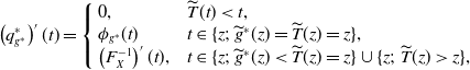 left parenthesis q Subscript g Sub Superscript asterisk Subscript Superscript asterisk Baseline right parenthesis prime left parenthesis t right parenthesis equals StartLayout Enlarged left brace 1st Row 1st Column 0 comma 2nd Column ModifyingAbove upper T With tilde left parenthesis t right parenthesis less than t comma 2nd Row 1st Column phi Subscript g Sub Superscript asterisk Baseline left parenthesis t right parenthesis 2nd Column t element of left brace z semicolon ModifyingAbove g With tilde Superscript asterisk Baseline left parenthesis z right parenthesis equals ModifyingAbove upper T With tilde left parenthesis z right parenthesis equals z right brace comma 3rd Row 1st Column left parenthesis upper F Subscript upper X Superscript negative 1 Baseline right parenthesis prime left parenthesis t right parenthesis comma 2nd Column t element of left brace z semicolon ModifyingAbove g With tilde Superscript asterisk Baseline left parenthesis z right parenthesis less than ModifyingAbove upper T With tilde left parenthesis z right parenthesis equals z right brace union left brace z semicolon ModifyingAbove upper T With tilde left parenthesis z right parenthesis greater than z right brace comma EndLayout