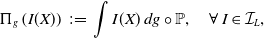 StartLayout 1st Row normal upper Pi Subscript g Baseline left parenthesis upper I left parenthesis upper X right parenthesis right parenthesis colon equals integral upper I left parenthesis upper X right parenthesis d g ring double struck upper P comma for all upper I element of script upper I Subscript upper L Baseline comma EndLayout
