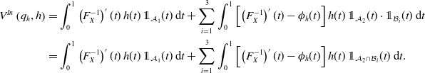 StartLayout 1st Row 1st Column upper V Superscript upper I n Baseline left parenthesis q Subscript h Baseline comma h right parenthesis 2nd Column equals integral Subscript 0 Superscript 1 Baseline left parenthesis upper F Subscript upper X Superscript negative 1 Baseline right parenthesis prime left parenthesis t right parenthesis h left parenthesis t right parenthesis double struck 1 Subscript script upper A 1 Baseline left parenthesis t right parenthesis normal d t plus sigma summation Underscript i equals 1 Overscript 3 Endscripts integral Subscript 0 Superscript 1 Baseline left bracket left parenthesis upper F Subscript upper X Superscript negative 1 Baseline right parenthesis prime left parenthesis t right parenthesis minus phi Subscript h Baseline left parenthesis t right parenthesis right bracket h left parenthesis t right parenthesis double struck 1 Subscript script upper A 2 Baseline left parenthesis t right parenthesis dot double struck 1 Subscript script upper B Sub Subscript i Subscript Baseline left parenthesis t right parenthesis normal d t 2nd Row 1st Column Blank 2nd Column equals integral Subscript 0 Superscript 1 Baseline left parenthesis upper F Subscript upper X Superscript negative 1 Baseline right parenthesis prime left parenthesis t right parenthesis h left parenthesis t right parenthesis double struck 1 Subscript script upper A 1 Baseline left parenthesis t right parenthesis normal d t plus sigma summation Underscript i equals 1 Overscript 3 Endscripts integral Subscript 0 Superscript 1 Baseline left bracket left parenthesis upper F Subscript upper X Superscript negative 1 Baseline right parenthesis prime left parenthesis t right parenthesis minus phi Subscript h Baseline left parenthesis t right parenthesis right bracket h left parenthesis t right parenthesis double struck 1 Subscript script upper A 2 intersection script upper B Sub Subscript i Subscript Baseline left parenthesis t right parenthesis normal d t period EndLayout