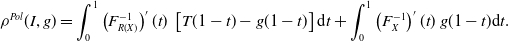 StartLayout 1st Row 1st Column rho Superscript upper P o l Baseline left parenthesis upper I comma g right parenthesis 2nd Column equals integral Subscript 0 Superscript 1 Baseline left parenthesis upper F Subscript upper R left parenthesis upper X right parenthesis Superscript negative 1 Baseline right parenthesis prime left parenthesis t right parenthesis left bracket upper T left parenthesis 1 minus t right parenthesis minus g left parenthesis 1 minus t right parenthesis right bracket normal d t plus integral Subscript 0 Superscript 1 Baseline left parenthesis upper F Subscript upper X Superscript negative 1 Baseline right parenthesis prime left parenthesis t right parenthesis g left parenthesis 1 minus t right parenthesis normal d t period EndLayout