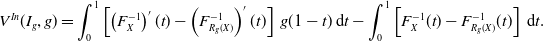 StartLayout 1st Row 1st Column upper V Superscript upper I n Baseline left parenthesis upper I Subscript g Baseline comma g right parenthesis 2nd Column equals integral Subscript 0 Superscript 1 Baseline left bracket left parenthesis upper F Subscript upper X Superscript negative 1 Baseline right parenthesis prime left parenthesis t right parenthesis minus left parenthesis upper F Subscript upper R Sub Subscript g Subscript left parenthesis upper X right parenthesis Superscript negative 1 Baseline right parenthesis prime left parenthesis t right parenthesis right bracket g left parenthesis 1 minus t right parenthesis normal d t minus integral Subscript 0 Superscript 1 Baseline left bracket upper F Subscript upper X Superscript negative 1 Baseline left parenthesis t right parenthesis minus upper F Subscript upper R Sub Subscript g Subscript left parenthesis upper X right parenthesis Superscript negative 1 Baseline left parenthesis t right parenthesis right bracket normal d t period EndLayout
