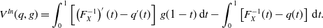 StartLayout 1st Row 1st Column upper V Superscript upper I n Baseline left parenthesis q comma g right parenthesis 2nd Column equals integral Subscript 0 Superscript 1 Baseline left bracket left parenthesis upper F Subscript upper X Superscript negative 1 Baseline right parenthesis prime left parenthesis t right parenthesis minus q prime left parenthesis t right parenthesis right bracket g left parenthesis 1 minus t right parenthesis normal d t minus integral Subscript 0 Superscript 1 Baseline left bracket upper F Subscript upper X Superscript negative 1 Baseline left parenthesis t right parenthesis minus q left parenthesis t right parenthesis right bracket normal d t period EndLayout