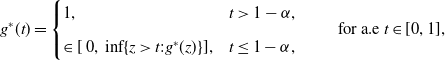 g Superscript asterisk Baseline left parenthesis t right parenthesis equals StartLayout Enlarged left brace 1st Row 1st Column 1 comma 2nd Column t greater than 1 minus alpha comma 2nd Row 1st Column element of left bracket 0 comma inf left brace z greater than t colon g Superscript asterisk Baseline left parenthesis z right parenthesis right brace right bracket comma 2nd Column t less than or equals 1 minus alpha comma EndLayout for a period e t element of left bracket 0 comma 1 right bracket comma
