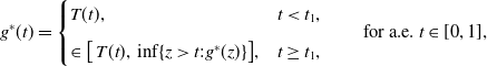 g Superscript asterisk Baseline left parenthesis t right parenthesis equals StartLayout Enlarged left brace 1st Row 1st Column upper T left parenthesis t right parenthesis comma 2nd Column t less than t 1 comma 2nd Row 1st Column element of left bracket upper T left parenthesis t right parenthesis comma inf left brace z greater than t colon g Superscript asterisk Baseline left parenthesis z right parenthesis right brace right bracket comma 2nd Column t greater than or equals t 1 comma EndLayout for a period e period t element of left bracket 0 comma 1 right bracket comma