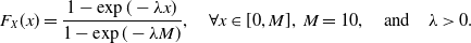 upper F Subscript upper X Baseline left parenthesis x right parenthesis equals StartFraction 1 minus exp left parenthesis minus lamda x right parenthesis Over 1 minus exp left parenthesis minus lamda upper M right parenthesis EndFraction comma for all x element of left bracket 0 comma upper M right bracket comma upper M equals 10 comma and lamda greater than 0 period