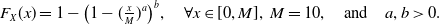 upper F Subscript upper X Baseline left parenthesis x right parenthesis equals 1 minus left parenthesis 1 minus left parenthesis StartFraction x Over upper M EndFraction right parenthesis Superscript a Baseline right parenthesis Superscript b Baseline comma for all x element of left bracket 0 comma upper M right bracket comma upper M equals 10 comma and a comma b greater than 0 period