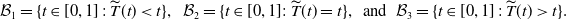 script upper B 1 equals StartSet t element of left bracket 0 comma 1 right bracket colon ModifyingAbove upper T With tilde left parenthesis t right parenthesis less than t EndSet comma script upper B 2 equals StartSet t element of left bracket 0 comma 1 right bracket colon ModifyingAbove upper T With tilde left parenthesis t right parenthesis equals t EndSet comma and script upper B 3 equals StartSet t element of left bracket 0 comma 1 right bracket colon ModifyingAbove upper T With tilde left parenthesis t right parenthesis greater than t EndSet period