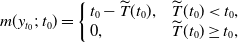 m left parenthesis y Subscript t 0 Baseline semicolon t 0 right parenthesis equals StartLayout Enlarged left brace 1st Row 1st Column t 0 minus ModifyingAbove upper T With tilde left parenthesis t 0 right parenthesis comma 2nd Column ModifyingAbove upper T With tilde left parenthesis t 0 right parenthesis less than t 0 comma 2nd Row 1st Column 0 comma 2nd Column ModifyingAbove upper T With tilde left parenthesis t 0 right parenthesis greater than or equals t 0 comma EndLayout