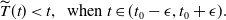 ModifyingAbove upper T With tilde left parenthesis t right parenthesis less than t comma when t element of left parenthesis t 0 minus epsilon comma t 0 plus epsilon right parenthesis period