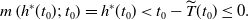 m left parenthesis h Superscript asterisk Baseline left parenthesis t 0 right parenthesis semicolon t 0 right parenthesis equals h Superscript asterisk Baseline left parenthesis t 0 right parenthesis less than t 0 minus ModifyingAbove upper T With tilde left parenthesis t 0 right parenthesis less than or equals 0 period