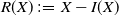 upper R left parenthesis upper X right parenthesis colon equals upper X minus upper I left parenthesis upper X right parenthesis