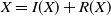 upper X equals upper I left parenthesis upper X right parenthesis plus upper R left parenthesis upper X right parenthesis