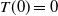 upper T left parenthesis 0 right parenthesis equals 0