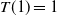 upper T left parenthesis 1 right parenthesis equals 1