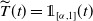 ModifyingAbove upper T With tilde left parenthesis t right parenthesis equals double struck 1 Subscript left bracket alpha comma 1 right bracket Baseline left parenthesis t right parenthesis