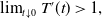 limit Underscript t down arrow 0 Endscripts upper T prime left parenthesis t right parenthesis greater than 1 comma