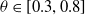 theta element of left bracket 0.3 comma 0.8 right bracket