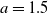 a equals 1.5