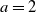 a equals 2
