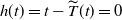 h left parenthesis t right parenthesis equals t minus ModifyingAbove upper T With tilde left parenthesis t right parenthesis equals 0