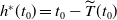 h Superscript asterisk Baseline left parenthesis t 0 right parenthesis equals t 0 minus ModifyingAbove upper T With tilde left parenthesis t 0 right parenthesis