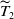 upper T overtilde Subscript 2