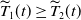 ModifyingAbove upper T With tilde Subscript 1 Baseline left parenthesis t right parenthesis greater than or equals ModifyingAbove upper T With tilde Subscript 2 Baseline left parenthesis t right parenthesis