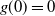 g left parenthesis 0 right parenthesis equals 0