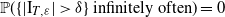 double struck upper P left parenthesis left brace StartAbsoluteValue normal upper I Subscript upper T comma epsilon Baseline EndAbsoluteValue greater than delta right brace infinitely often right parenthesis equals 0