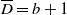 upper D overbar equals b plus 1