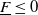 upper F underbar less than or equals 0
