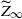 upper Z overtilde Subscript normal infinity
