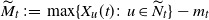 upper M overtilde Subscript t Baseline colon equals max left brace upper X Subscript u Baseline left parenthesis t right parenthesis colon u element of upper N overtilde Subscript t Baseline right brace minus m Subscript t Baseline