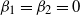beta 1 equals beta 2 equals 0