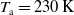 upper T Subscript a Baseline equals 230 upper K