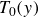 upper T 0 left parenthesis y right parenthesis