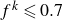 f Superscript k Baseline less than or slanted equals 0.7