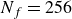 upper N Subscript f Baseline equals 256
