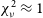 chi Subscript nu Superscript 2 Baseline almost equals 1