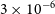3 times 10 Superscript negative 6