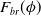 upper F Subscript b r Baseline left parenthesis phi right parenthesis