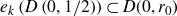 e Subscript k Baseline left parenthesis upper D left parenthesis 0 comma 1 divided by 2 right parenthesis right parenthesis subset of upper D left parenthesis 0 comma r 0 right parenthesis