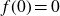 f left parenthesis 0 right parenthesis equals 0