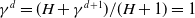 gamma Superscript d Baseline equals left parenthesis upper H plus gamma Superscript d plus 1 Baseline right parenthesis divided by left parenthesis upper H plus 1 right parenthesis equals 1