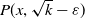 upper P left parenthesis x comma StartRoot k EndRoot minus epsilon right parenthesis