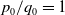 p 0 divided by q 0 equals 1