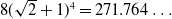 8 left parenthesis StartRoot 2 EndRoot plus 1 right parenthesis Superscript 4 Baseline equals 271.764 ellipsis