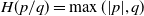upper H left parenthesis p divided by q right parenthesis equals max left parenthesis StartAbsoluteValue p EndAbsoluteValue comma q right parenthesis