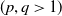 left parenthesis p comma q greater than 1 right parenthesis