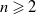 n greater than or slanted equals 2